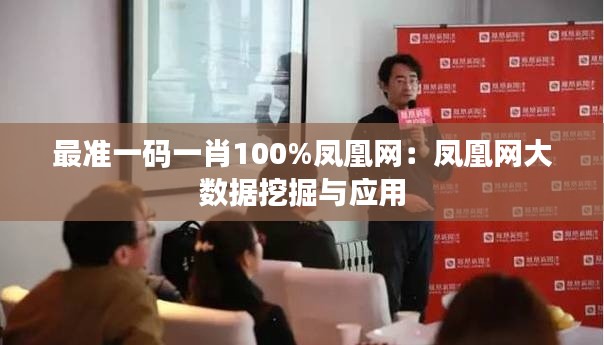 最准一码一肖100%凤凰网：凤凰网大数据挖掘与应用