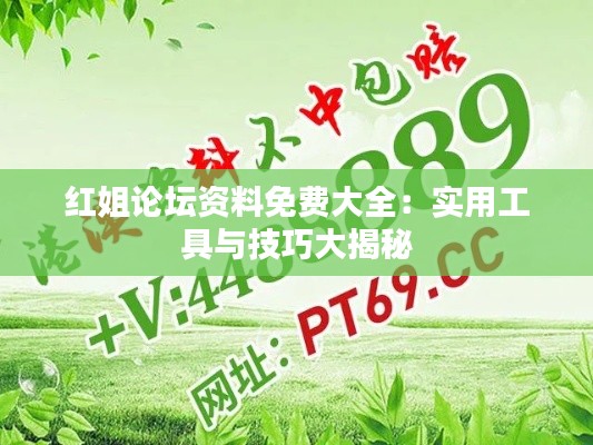红姐论坛资料免费大全：实用工具与技巧大揭秘