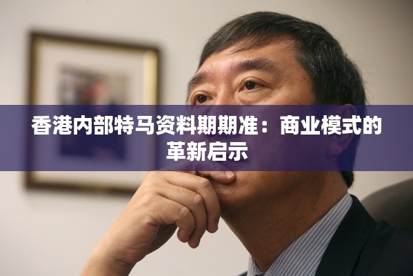香港内部特马资料期期准：商业模式的革新启示