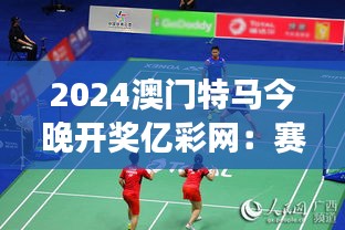 2024澳门特马今晚开奖亿彩网：赛场英姿，一览无遗