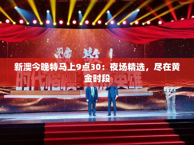 新澳今晚特马上9点30：夜场精选，尽在黄金时段