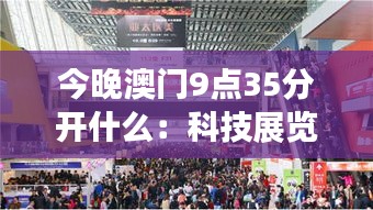 今晚澳门9点35分开什么：科技展览会揭秘未来