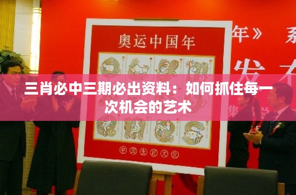 三肖必中三期必出资料：如何抓住每一次机会的艺术