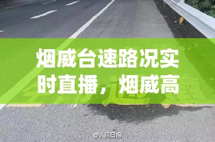 烟威台速路况实时直播，烟威高速实时查询 