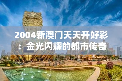 2004新澳门天天开好彩：金光闪耀的都市传奇
