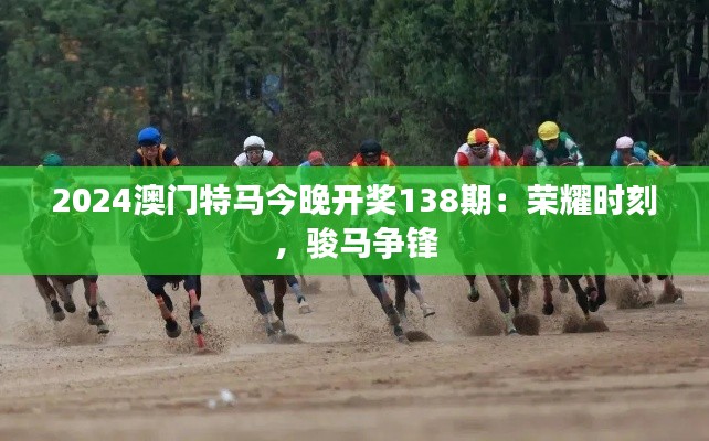 2024澳门特马今晚开奖138期：荣耀时刻，骏马争锋
