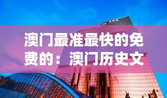 澳门最准最快的免费的：澳门历史文化的速查宝典