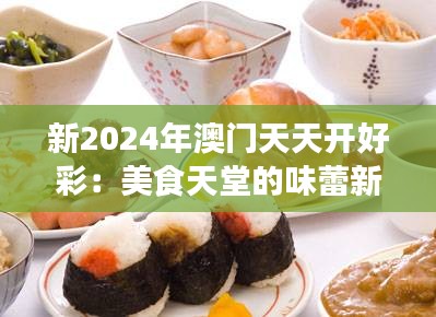 新2024年澳门天天开好彩：美食天堂的味蕾新纪元