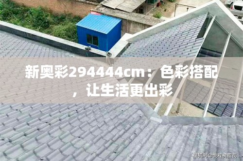 新奥彩294444cm：色彩搭配，让生活更出彩