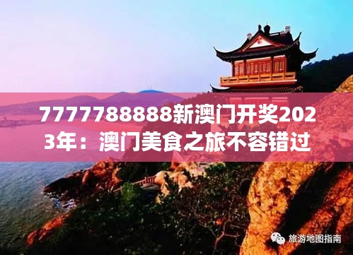 7777788888新澳门开奖2023年：澳门美食之旅不容错过