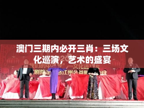 澳门三期内必开三肖：三场文化巡演，艺术的盛宴