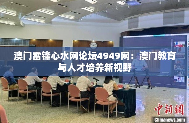 澳门雷锋心水网论坛4949网：澳门教育与人才培养新视野