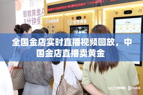 全国金店实时直播视频回放，中国金店直播卖黄金 