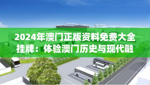 2024年澳门正版资料免费大全挂牌：体验澳门历史与现代融合之旅