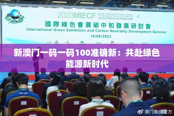 新澳门一码一码100准确新：共赴绿色能源新时代