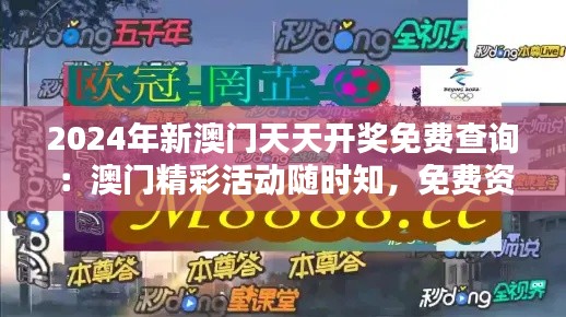 2024年新澳门天天开奖免费查询：澳门精彩活动随时知，免费资讯一触即达