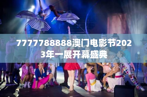 7777788888澳门电影节2023年一展开幕盛典