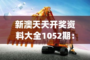 新澳天天开奖资料大全1052期：市场机遇的挖掘机