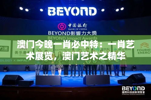 澳门今晚一肖必中特：一肖艺术展览，澳门艺术之精华
