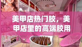 美甲店热门胶，美甲店里的高端胶用哪种好 