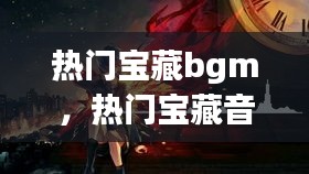 热门宝藏bgm，热门宝藏音乐 