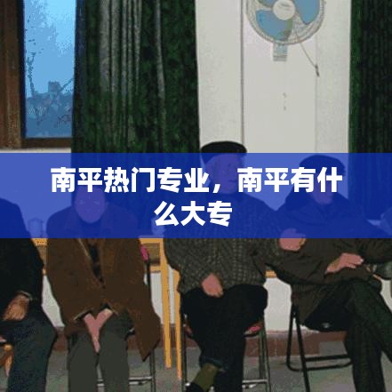 南平热门专业，南平有什么大专 