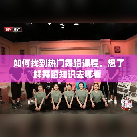 如何找到热门舞蹈课程，想了解舞蹈知识去哪看 