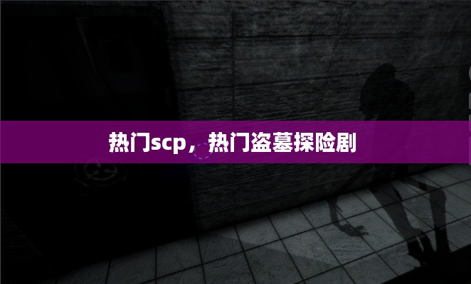 热门scp，热门盗墓探险剧 