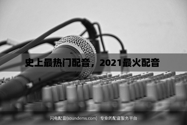 史上最热门配音，2021最火配音 