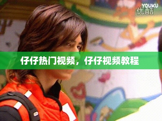 仔仔热门视频，仔仔视频教程 