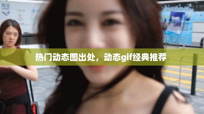 热门动态图出处，动态gif经典推荐 
