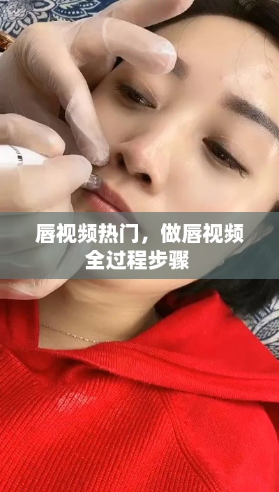 唇视频热门，做唇视频全过程步骤 