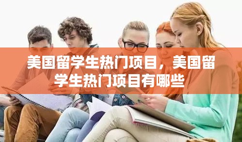 美国留学生热门项目，美国留学生热门项目有哪些 