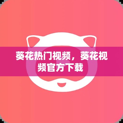 葵花热门视频，葵花视频官方下载 