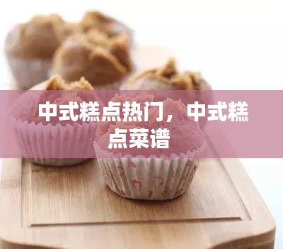 中式糕点热门，中式糕点菜谱 
