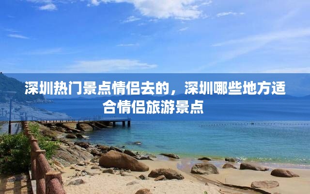 深圳热门景点情侣去的，深圳哪些地方适合情侣旅游景点 