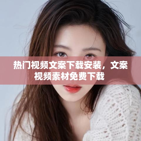 热门视频文案下载安装，文案视频素材免费下载 