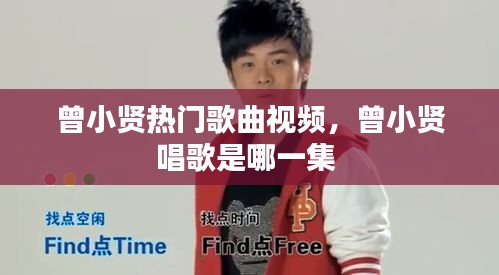 曾小贤热门歌曲视频，曾小贤唱歌是哪一集 