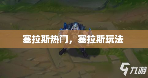 塞拉斯热门，塞拉斯玩法 