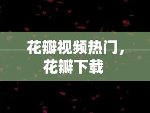 花瓣视频热门，花瓣下载 