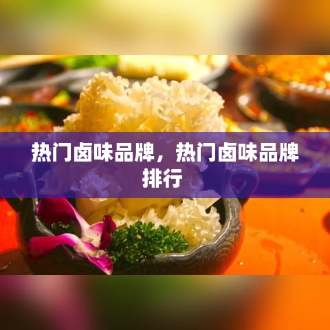 热门卤味品牌，热门卤味品牌排行 