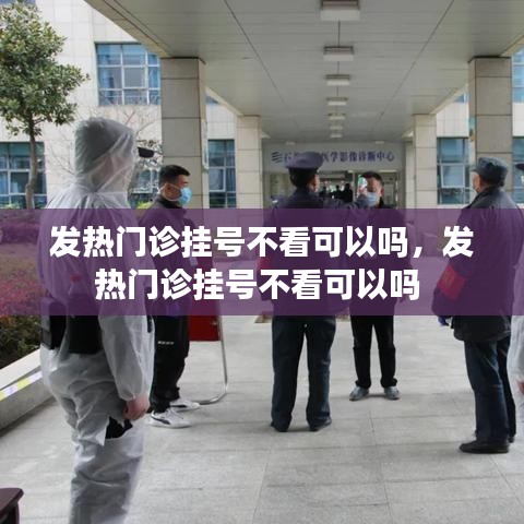 发热门诊挂号不看可以吗，发热门诊挂号不看可以吗 