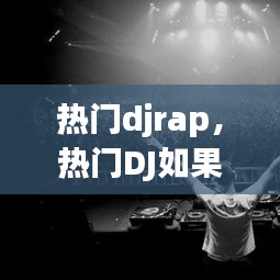 热门djrap，热门DJ如果没有他你还爱我吗听一次醉一次太感人了DJ版 
