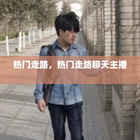 热门走路，热门走路聊天主播 
