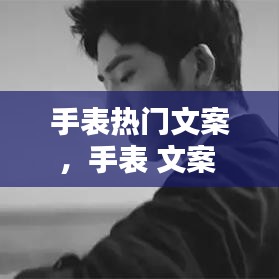 手表热门文案，手表 文案 