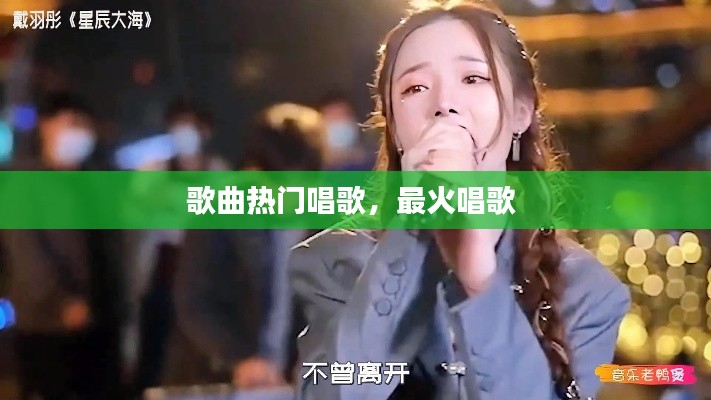 歌曲热门唱歌，最火唱歌 