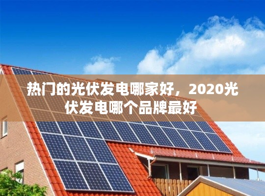 热门的光伏发电哪家好，2020光伏发电哪个品牌最好 