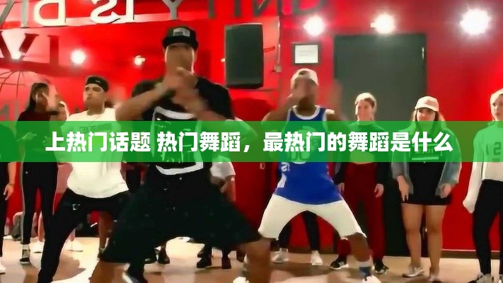 上热门话题 热门舞蹈，最热门的舞蹈是什么 