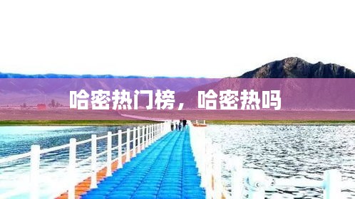 哈密热门榜，哈密热吗 