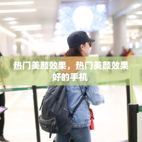 热门美颜效果，热门美颜效果好的手机 